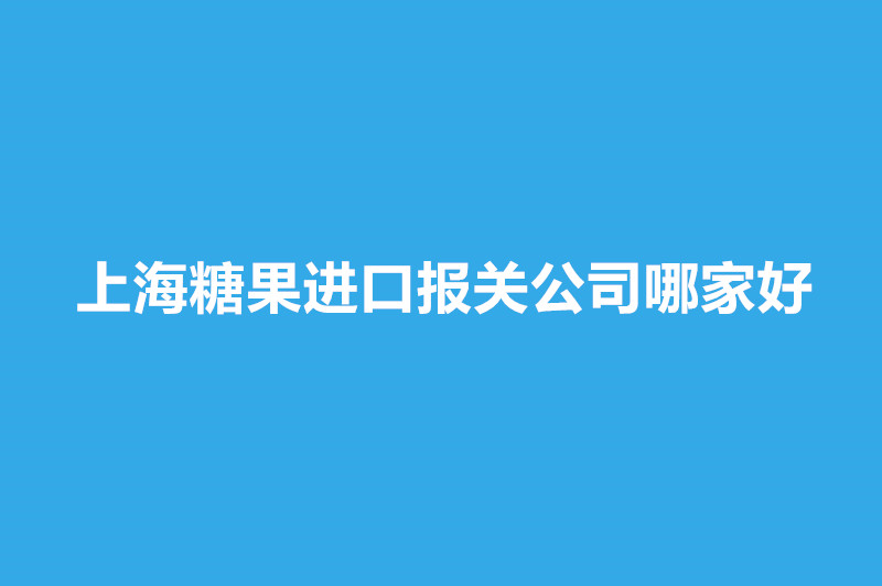 上海糖果進口報關公司哪家好.jpg