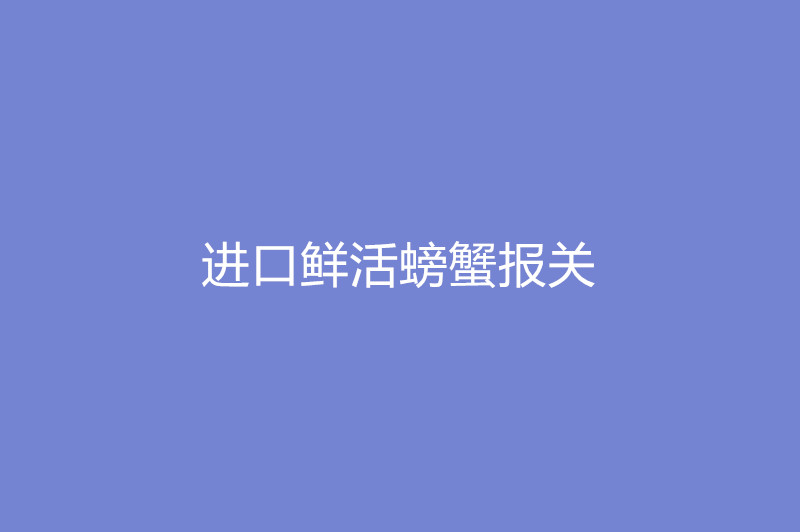 進(jìn)口鮮活螃蟹報(bào)關(guān).jpg