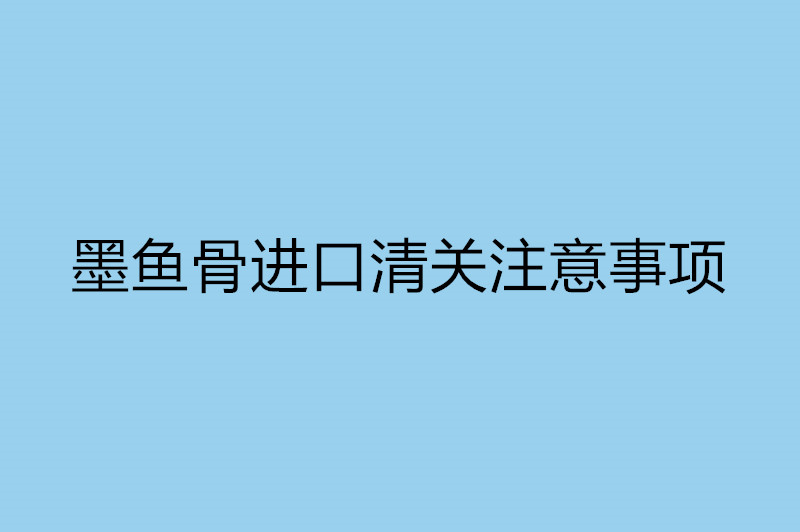 墨魚骨進(jìn)口清關(guān)注意事項.jpg